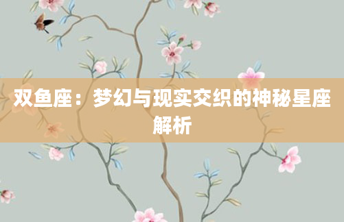 双鱼座：梦幻与现实交织的神秘星座解析