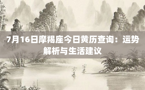 7月16日摩羯座今日黄历查询：运势解析与生活建议