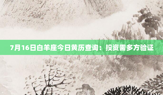 7月16日白羊座今日黄历查询：投资需多方验证