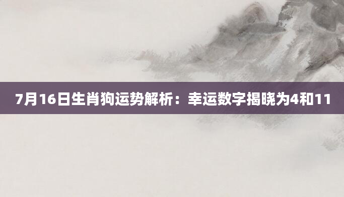 7月16日生肖狗运势解析：幸运数字揭晓为4和11