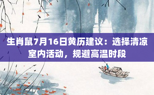 生肖鼠7月16日黄历建议：选择清凉室内活动，规避高温时段