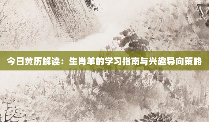 今日黄历解读：生肖羊的学习指南与兴趣导向策略