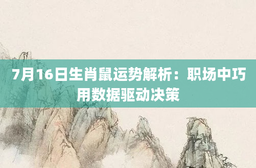 7月16日生肖鼠运势解析：职场中巧用数据驱动决策