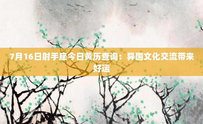 7月16日射手座今日黄历查询：异国文化交流带来好运