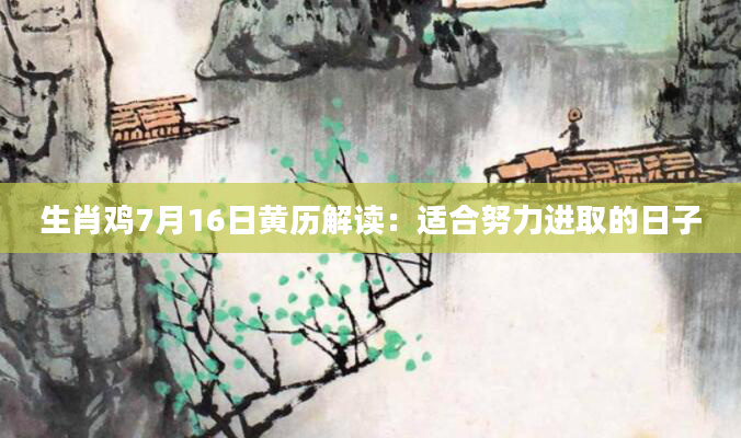 生肖鸡7月16日黄历解读：适合努力进取的日子