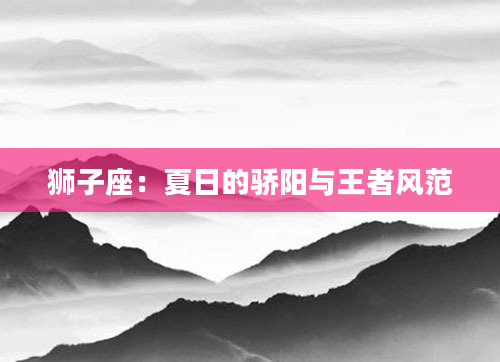 狮子座：夏日的骄阳与王者风范