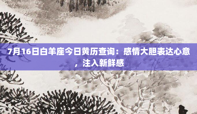 7月16日白羊座今日黄历查询：感情大胆表达心意，注入新鲜感