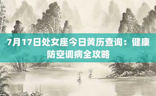 7月17日处女座今日黄历查询：健康防空调病全攻略