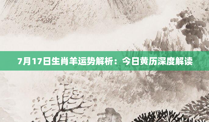 7月17日生肖羊运势解析：今日黄历深度解读