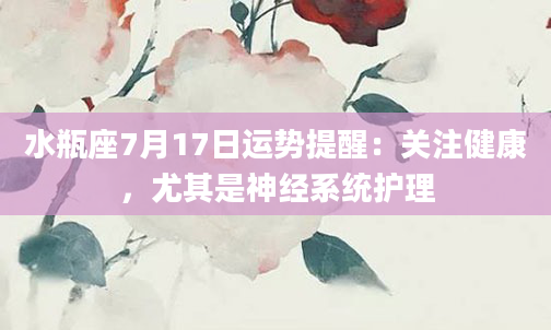 水瓶座7月17日运势提醒：关注健康，尤其是神经系统护理