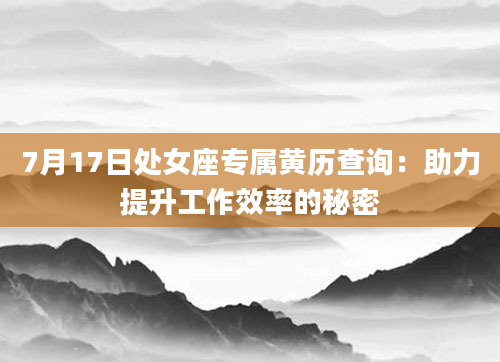 7月17日处女座专属黄历查询：助力提升工作效率的秘密