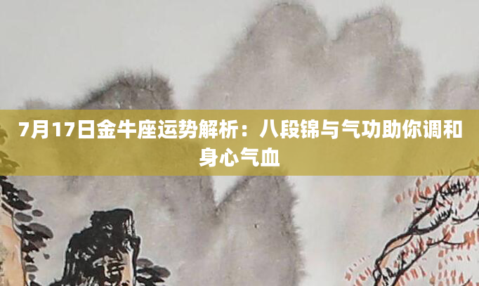 7月17日金牛座运势解析：八段锦与气功助你调和身心气血