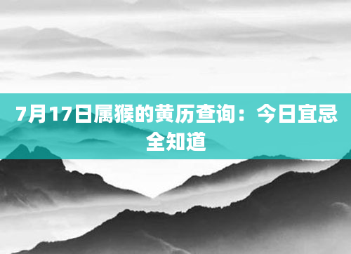 7月17日属猴的黄历查询：今日宜忌全知道