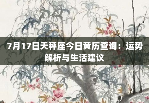 7月17日天秤座今日黄历查询：运势解析与生活建议