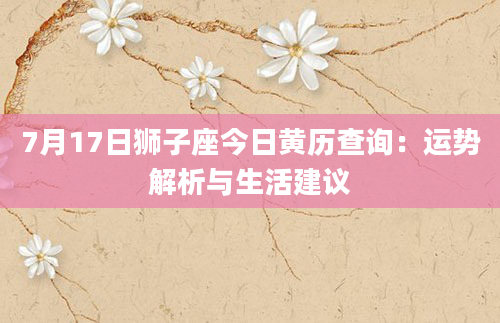 7月17日狮子座今日黄历查询：运势解析与生活建议