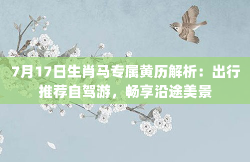 7月17日生肖马专属黄历解析：出行推荐自驾游，畅享沿途美景