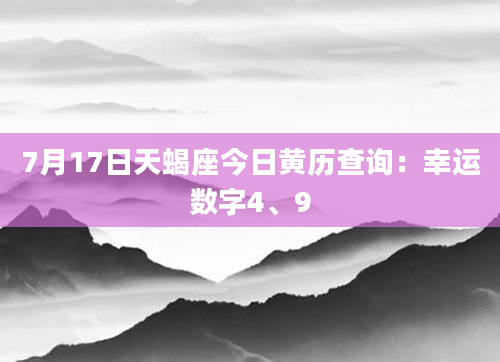 7月17日天蝎座今日黄历查询：幸运数字4、9