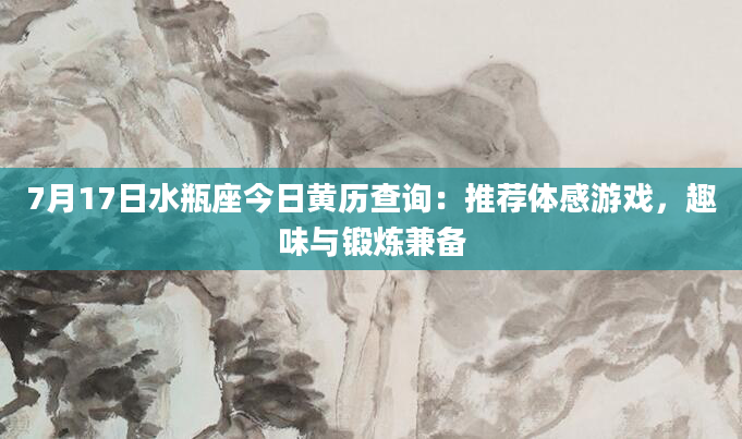 7月17日水瓶座今日黄历查询：推荐体感游戏，趣味与锻炼兼备