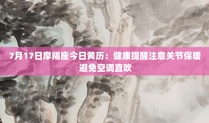 7月17日摩羯座今日黄历：健康提醒注意关节保暖 避免空调直吹