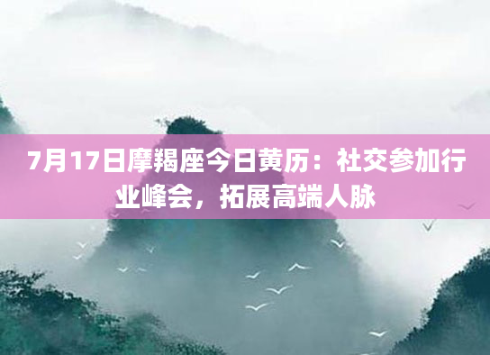 7月17日摩羯座今日黄历：社交参加行业峰会，拓展高端人脉