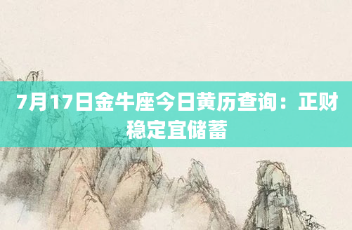 7月17日金牛座今日黄历查询：正财稳定宜储蓄