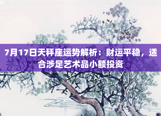 7月17日天秤座运势解析：财运平稳，适合涉足艺术品小额投资