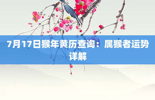 7月17日猴年黄历查询：属猴者运势详解
