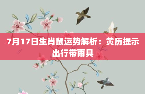 7月17日生肖鼠运势解析：黄历提示出行带雨具