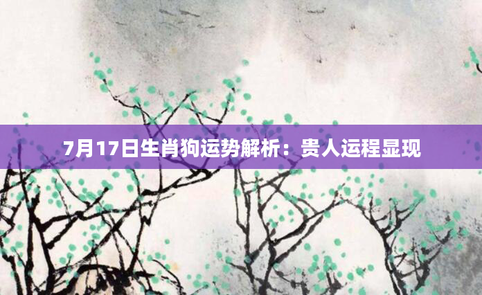 7月17日生肖狗运势解析：贵人运程显现