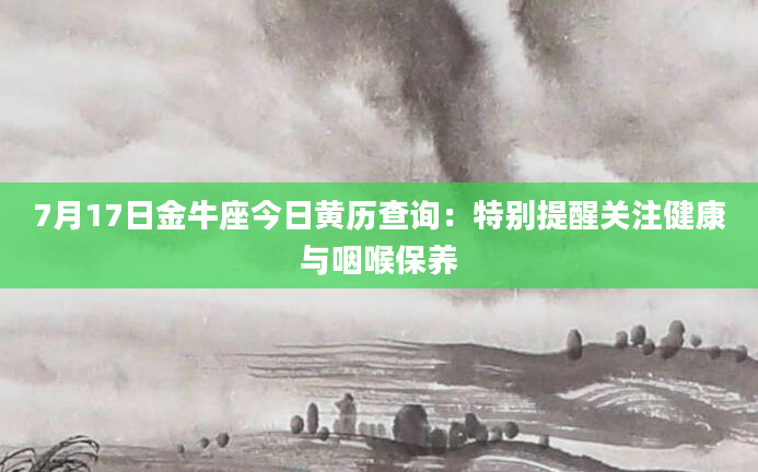 7月17日金牛座今日黄历查询：特别提醒关注健康与咽喉保养