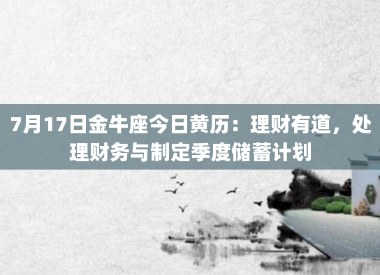 7月17日金牛座今日黄历：理财有道，处理财务与制定季度储蓄计划