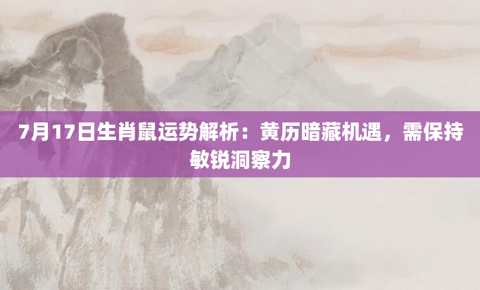 7月17日生肖鼠运势解析：黄历暗藏机遇，需保持敏锐洞察力