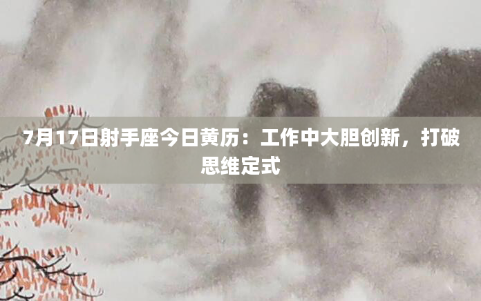 7月17日射手座今日黄历：工作中大胆创新，打破思维定式