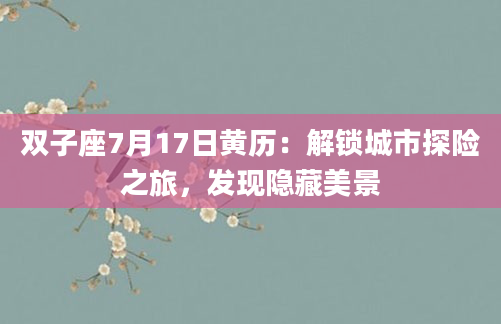 双子座7月17日黄历：解锁城市探险之旅，发现隐藏美景