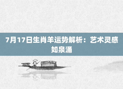 7月17日生肖羊运势解析：艺术灵感如泉涌