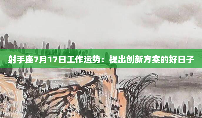 射手座7月17日工作运势：提出创新方案的好日子