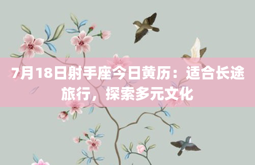 7月18日射手座今日黄历：适合长途旅行，探索多元文化