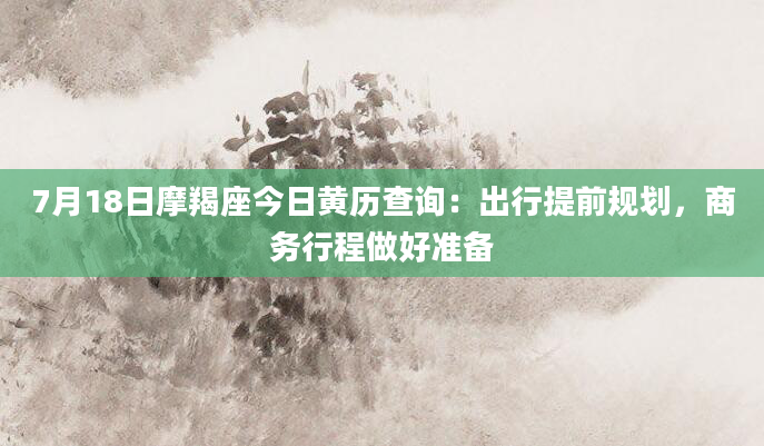7月18日摩羯座今日黄历查询：出行提前规划，商务行程做好准备