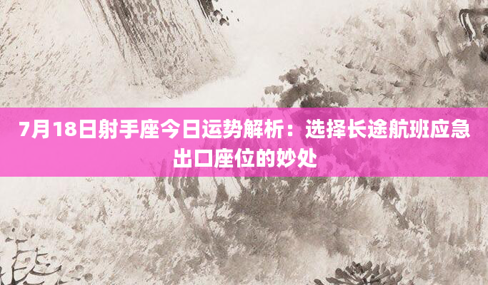 7月18日射手座今日运势解析：选择长途航班应急出口座位的妙处