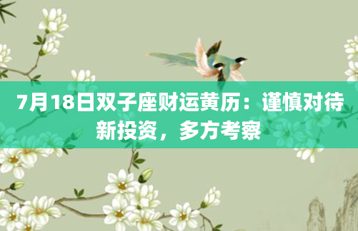 7月18日双子座财运黄历：谨慎对待新投资，多方考察