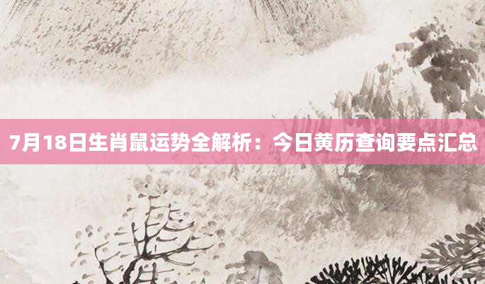 7月18日生肖鼠运势全解析：今日黄历查询要点汇总