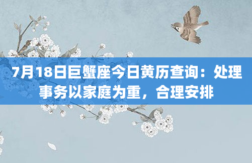 7月18日巨蟹座今日黄历查询：处理事务以家庭为重，合理安排