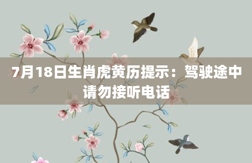 7月18日生肖虎黄历提示：驾驶途中请勿接听电话