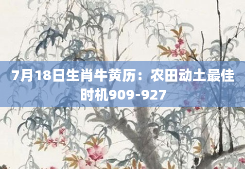 7月18日生肖牛黄历：农田动土最佳时机909-927