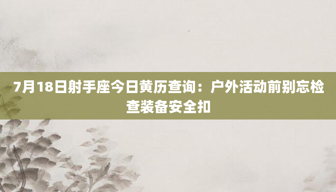7月18日射手座今日黄历查询：户外活动前别忘检查装备安全扣