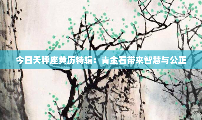 今日天秤座黄历特辑：青金石带来智慧与公正