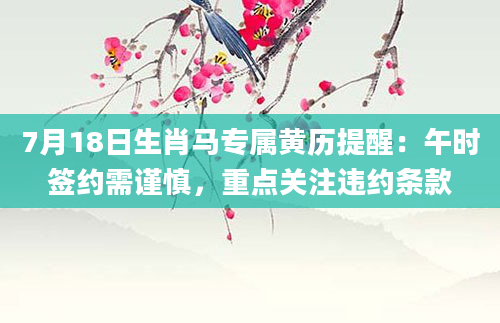 7月18日生肖马专属黄历提醒：午时签约需谨慎，重点关注违约条款
