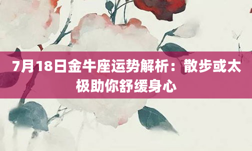 7月18日金牛座运势解析：散步或太极助你舒缓身心