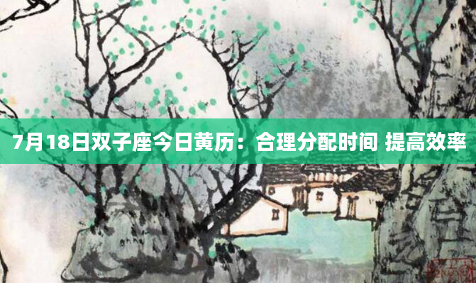 7月18日双子座今日黄历：合理分配时间 提高效率