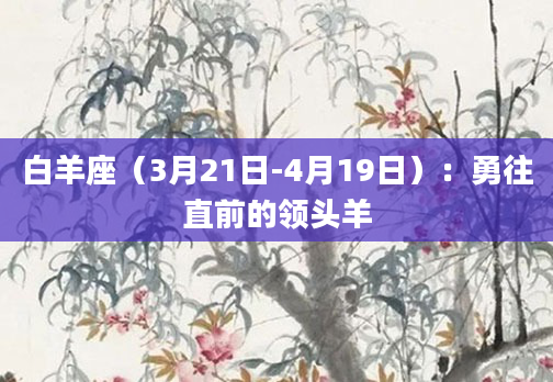 白羊座（3月21日-4月19日）：勇往直前的领头羊